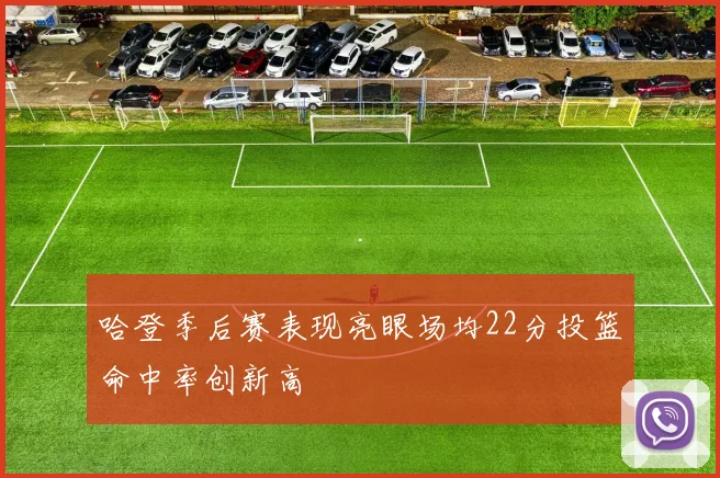 哈登季后赛表现亮眼场均22分投篮命中率创新高