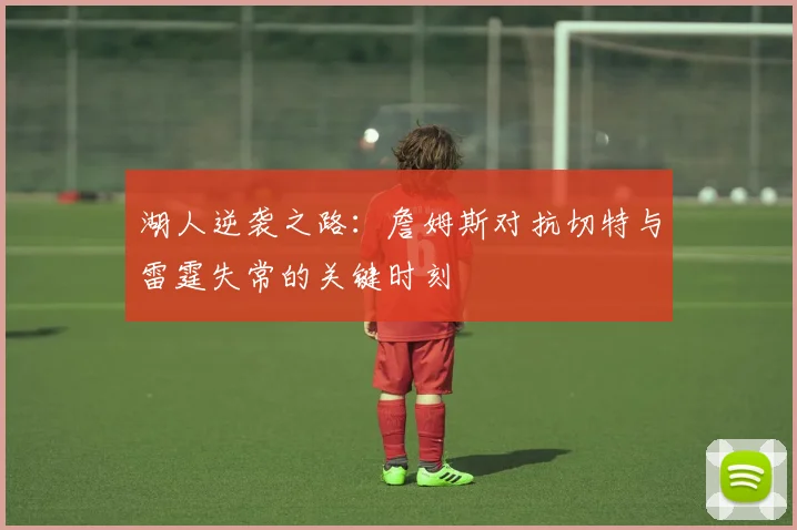 湖人逆袭之路：詹姆斯对抗切特与雷霆失常的关键时刻
