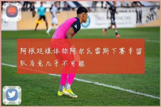 阿根廷媒体称阿尔瓦雷斯下赛季留队马竞几乎不可能