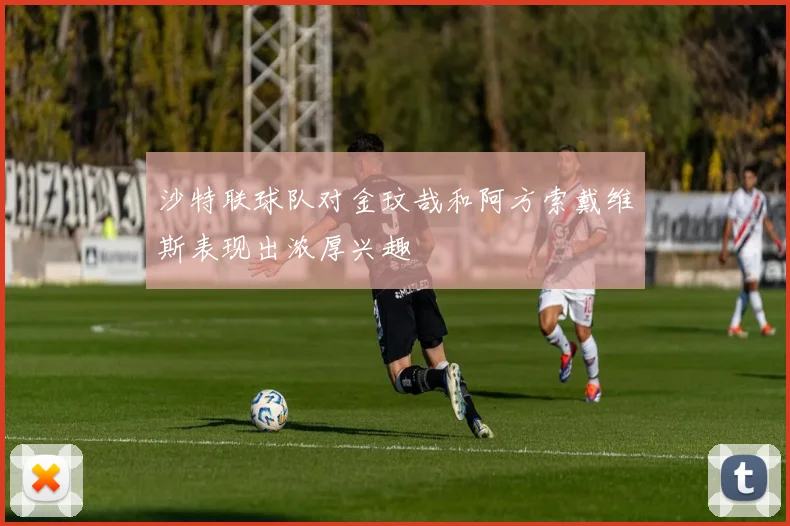沙特联球队对金玟哉和阿方索戴维斯表现出浓厚兴趣
