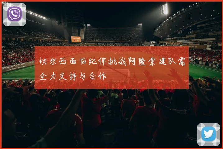 切尔西面临纪律挑战阿隆索建队需全力支持与合作