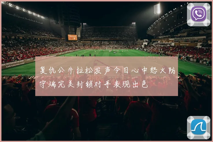 复仇公牛拉松发声今日心中怒火防守端完美封锁对手表现出色