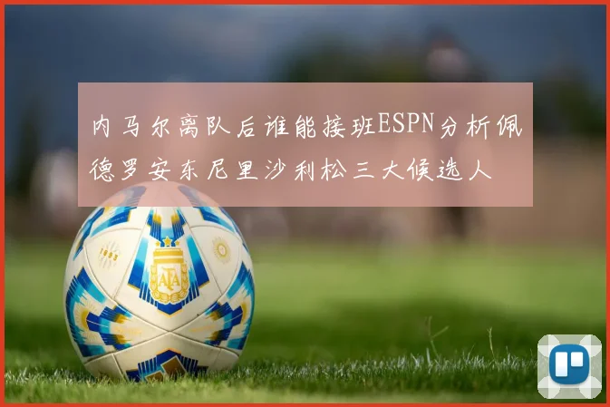 内马尔离队后谁能接班ESPN分析佩德罗安东尼里沙利松三大候选人