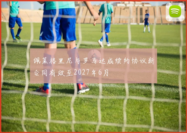 佩莱格里尼与罗马达成续约协议新合同有效至2027年6月