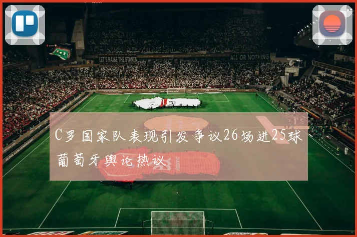 C罗国家队表现引发争议26场进25球葡萄牙舆论热议