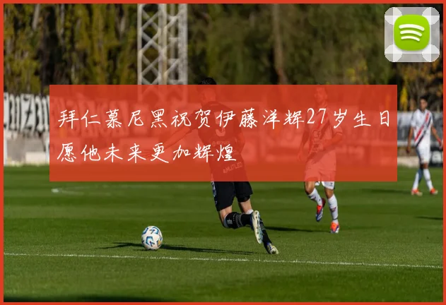 拜仁慕尼黑祝贺伊藤洋辉27岁生日愿他未来更加辉煌