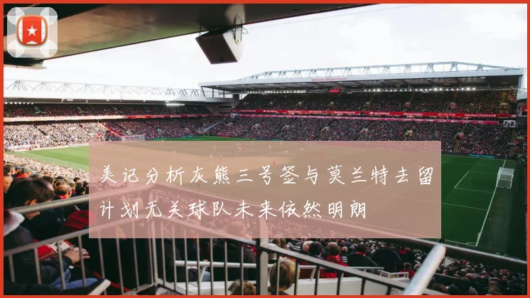 美记分析灰熊三号签与莫兰特去留计划无关球队未来依然明朗