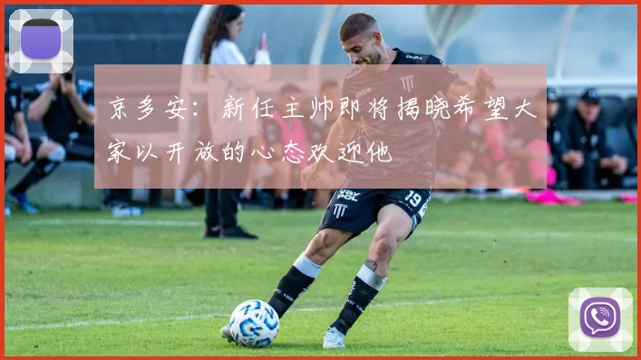 京多安：新任主帅即将揭晓希望大家以开放的心态欢迎他