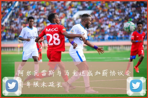 阿尔瓦雷斯与马竞达成加薪协议合同年限未延长