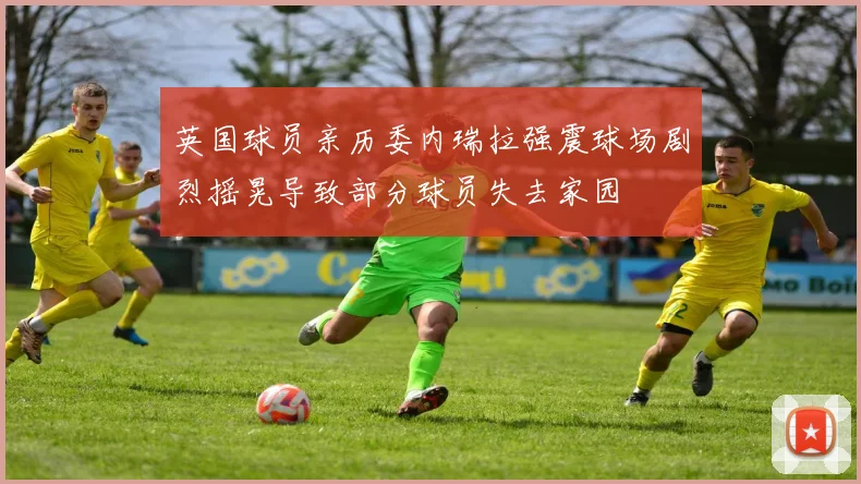 英国球员亲历委内瑞拉强震球场剧烈摇晃导致部分球员失去家园