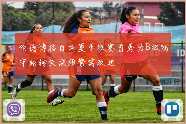 伦德博格自评夏季联赛首秀为B级防守轮转失误频繁需改进