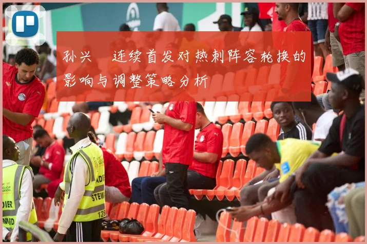孙兴慜连续首发对热刺阵容轮换的影响与调整策略分析