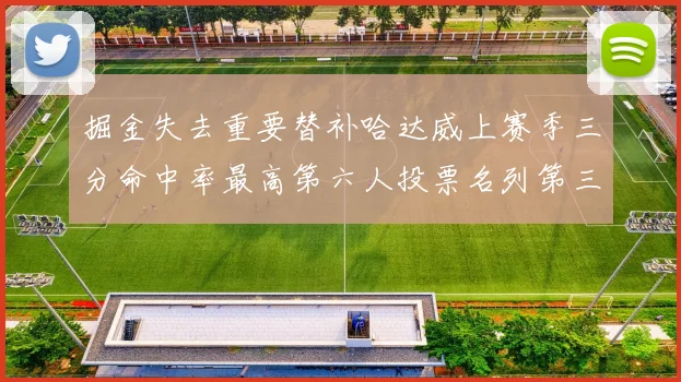 掘金失去重要替补哈达威上赛季三分命中率最高第六人投票名列第三