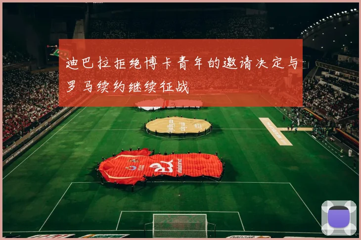 迪巴拉拒绝博卡青年的邀请决定与罗马续约继续征战