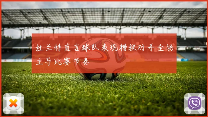 杜兰特直言球队表现糟糕对手全场主导比赛节奏