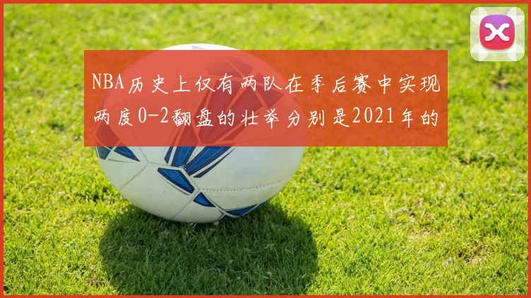 NBA历史上仅有两队在季后赛中实现两度0-2翻盘的壮举分别是2021年的雄鹿与快船