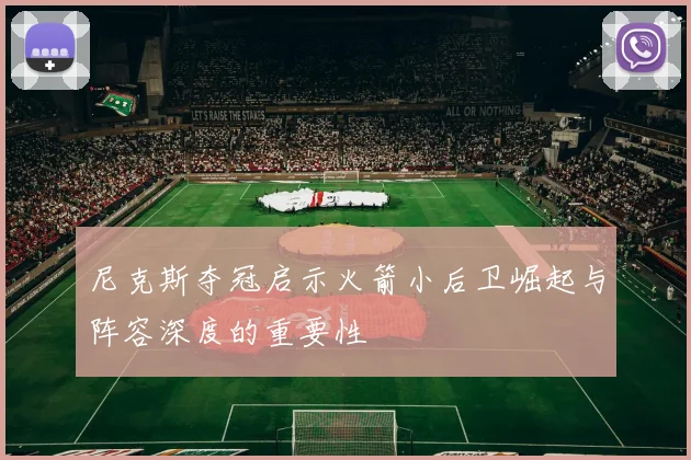 尼克斯夺冠启示火箭小后卫崛起与阵容深度的重要性